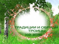 ТРАДИЦИИ И ОБРЯДЫ
ТРОИЦЫ
ОНЛАЙН – ВИКТОРИНА