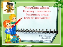 Математика сложна, Но скажу с почтением - Математика нужна Всем без исключения!