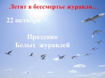 Летят в бессмертье журавли…
22 октября –
Праздник
Белых журавлей