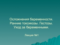 Осложнения беременности. Ранние токсикозы. Гестозы. Уход за беременными. Лекция