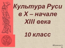 Культура Руси
в X – начале XIII века
10 класс
©Кузнецов А.В