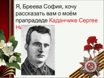 Я, Бреева София, хочу рассказать вам о моём прапрадеде Каданчике Сергее
