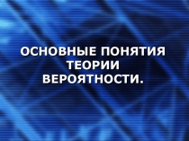 ОСНОВНЫЕ ПОНЯТИЯ ТЕОРИИ ВЕРОЯТНОСТИ