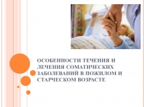 ОСОБЕННОСТИ ТЕЧЕНИЯ И ЛЕЧЕНИЯ СОМАТИЧЕСКИХ ЗАБОЛЕВАНИЙ В ПОЖИЛОМ И СТАРЧЕСКОМ
