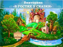 Викторина
В ГОСТЯХ У СКАЗКИ
Сказочная
страна