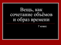 Вещь, как сочетание объёмов и образ времени