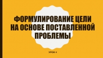Формулирование цели на основе поставленной проблемы