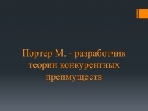 Портер М. - разработчик теории конкурентных преимуществ