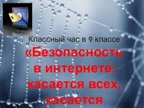 Классный час в 9 классе
Безопасность
в интернете:
касается всех,
касается