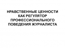 НРАВСТВЕННЫЕ ЦЕННОСТИ КАК РЕГУЛЯТОР ПРОФЕССИОНАЛЬНОГО ПОВЕДЕНИЯ ЖУРНАЛИСТА