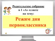 Родительское собрание
в 1 А классе
на тему:
Режим дня первоклассника