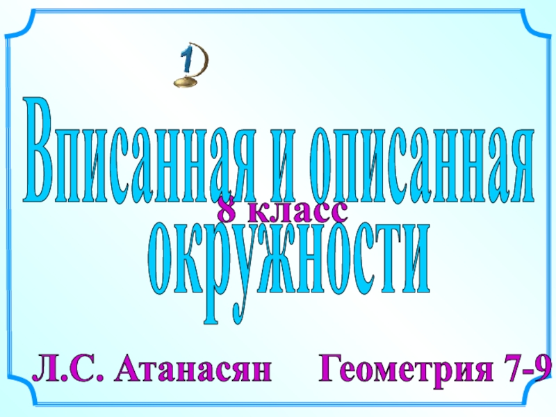 Презентация 8 класс
Л.С. Атанасян Геометрия 7-9
Вписанная и описанная
окружности