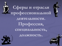 Сферы и отрасли профессиональной деятельности. Профессия, специальность,