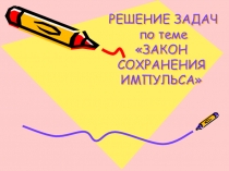 РЕШЕНИЕ ЗАДАЧ по теме ЗАКОН СОХРАНЕНИЯ ИМПУЛЬСА