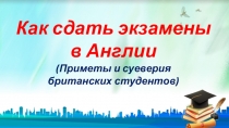 Как сдать экзамены
в Англии
(Приметы и суеверия
британских студентов)