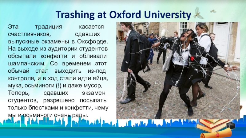 Trashing at Oxford UniversityЭта традиция касается счастливчиков, сдавших выпускные экзамены в Оксфорде. На выходе из аудитории студентов