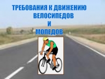 ТРЕБОВАНИЯ К ДВИЖЕНИЮ
ВЕЛОСИПЕДОВ
И
МОПЕДОВ