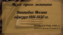 Музей одного экспоната
Винтовка Мосина
образца 1891-1930 гг.
ММВиТП 1941-1945