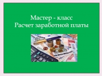 Мастер - класс
Расчет заработной платы