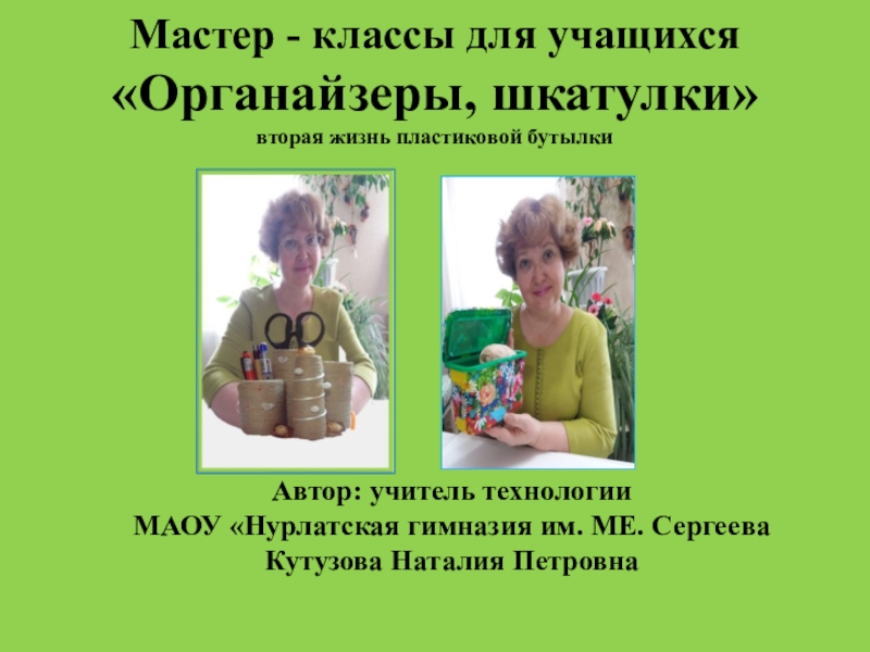 Презентация Мастер - классы для учащихся
Органайзеры, шкатулки
вторая жизнь пластиковой