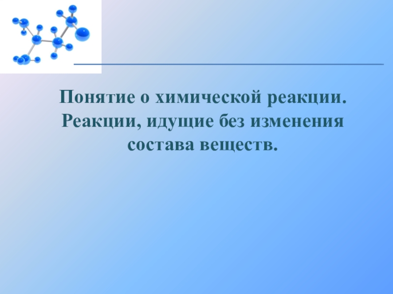 Понятие о химической реакции. Реакции, идущие без изменения состава веществ