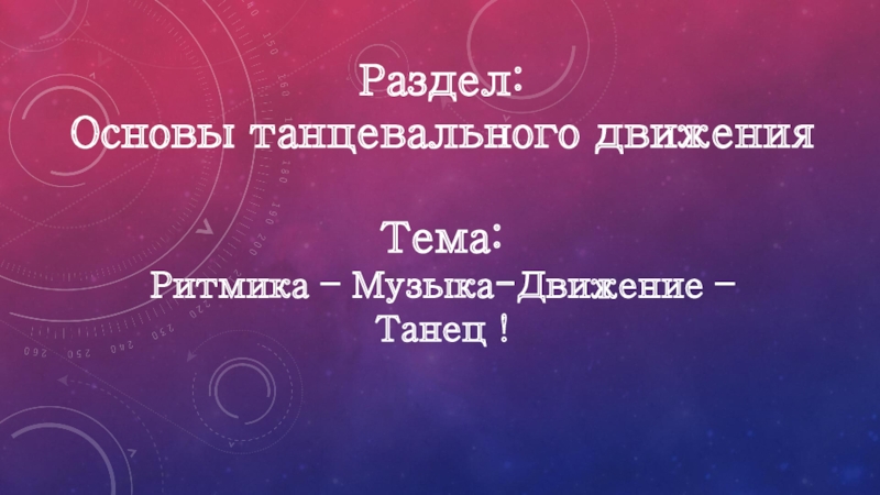 Раздел: Основы танцевального движения Тема : Ритмика – Музыка-Движение – Танец !