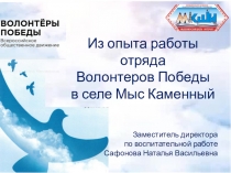 Из опыта работы
отряда
Волонтеров Победы
в селе Мыс Каменный
Заместитель