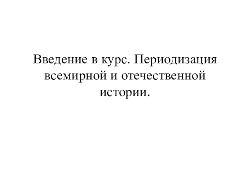 Введение в курс. Периодизация всемирной и отечественной истории