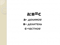 a :в=с
а- делимое
в - делитель
с - частное