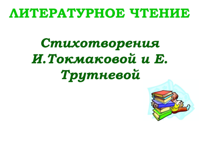 Литературное чтение
Стихотворения
И.Токмаковой и Е.Трутневой