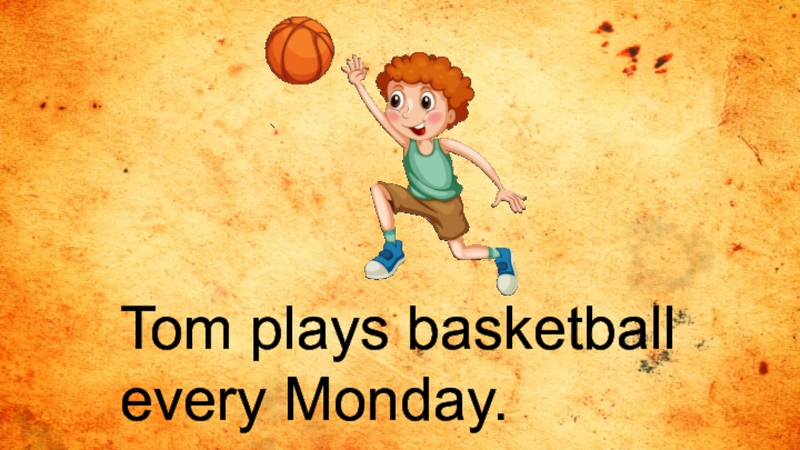 Monday tom. We Play Basketball every week. I'M playing Basketball every Day.
