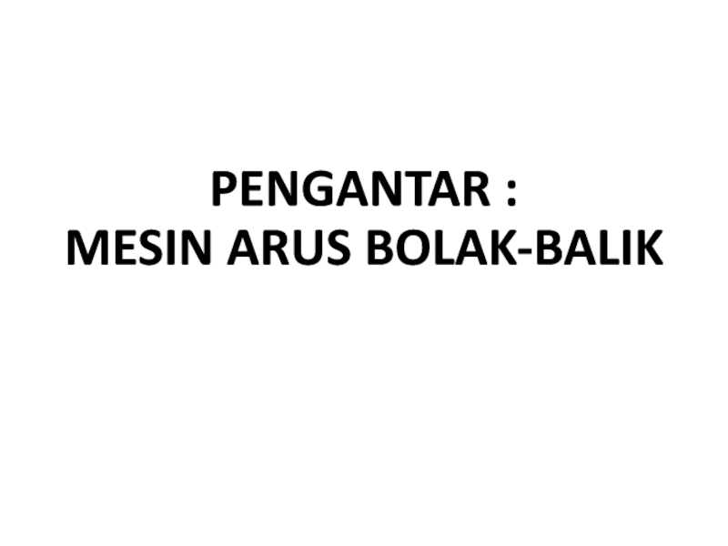 Презентация PENGANTAR : MESIN ARUS BOLAK-BALIK