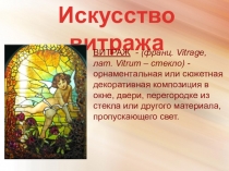 Искусство витража
ВИТРАЖ - (франц. Vitrage, лат. Vitrum – стекло) -