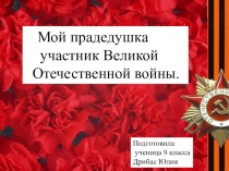 Мой прадедушка
участник Великой
Отечественной войны.
Подготовила
ученица 9