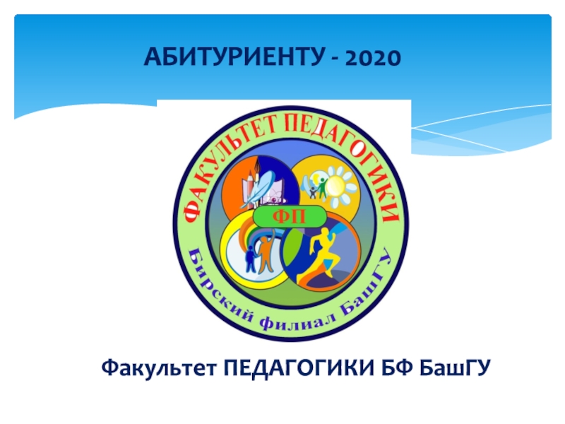Факультет ПЕДАГОГИКИ БФ БашГУ
АБИТУРИЕНТУ - 2020