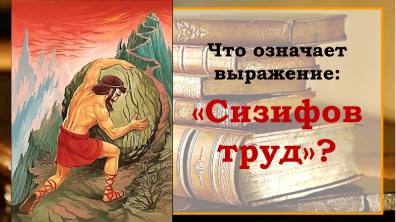 Что означает труд свободен. Что означает выражение Сизифов труд. Сизифов труд значение и происхождение. Эти книги знают все. Сизифов труд фразеологизм рисунок.