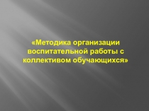 Методика организации
воспитательной работы с коллективом обучающихся