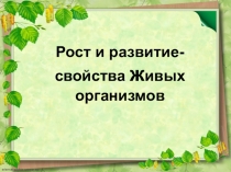 Рост и развитие- свойства ж ивых организмов