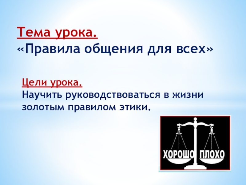 Тема урока.
Правила общения для всех
Цели урока.
Н аучить руководствоваться в