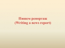 Пишем репортаж (Writing a news report)