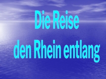 Die Reise
den Rhein entlang