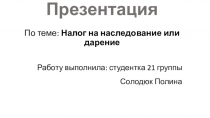 Презентация   По теме: Налог на наследование или дарение