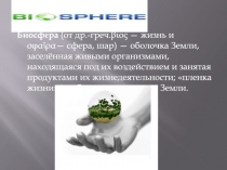 Биосфе́ра (от др.-греч. βιος  — жизнь и σφαῖρα — сфера, шар) — оболочка Земли,
