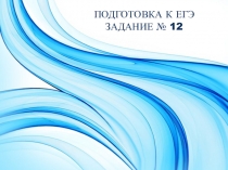 ПОДГОТОВКА К ЕГЭ
ЗАДАНИЕ № 12