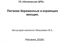 УЗ  Несвижская ЦРБ
Питание беременных и кормящих женщин.
Автор:врач-валеолог