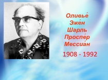 1908 - 1992
Оливье́
Эже́н
Шарль
Проспе́р
Мессиа́н