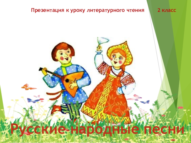 Презентация к уроку литературного чтения 2 класс
Русские народные песни