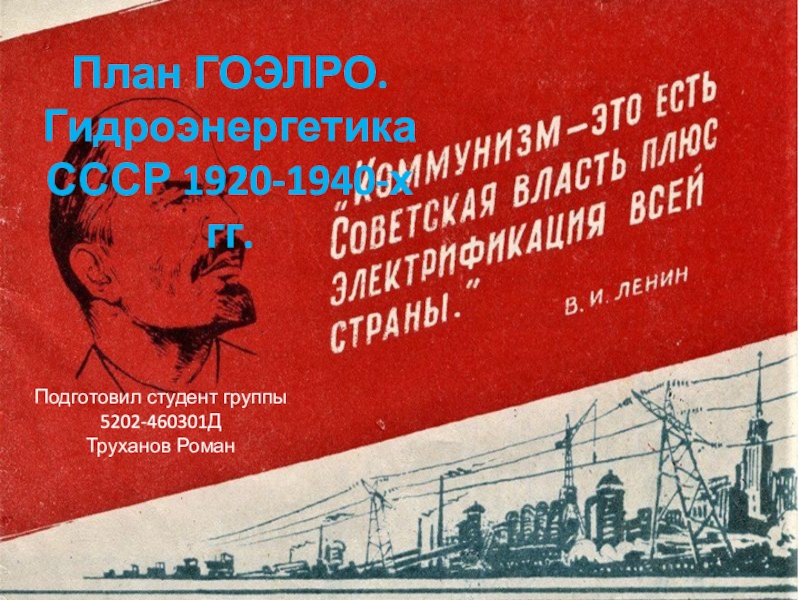 Презентация План ГОЭЛРО. Гидроэнергетика СССР 1920-1940-х гг.
Подготовил студент группы