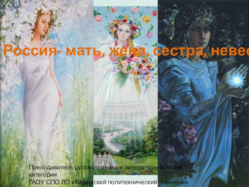 Россия- мать, жена, сестра, невеста!
Преподаватель русского языка и литературы