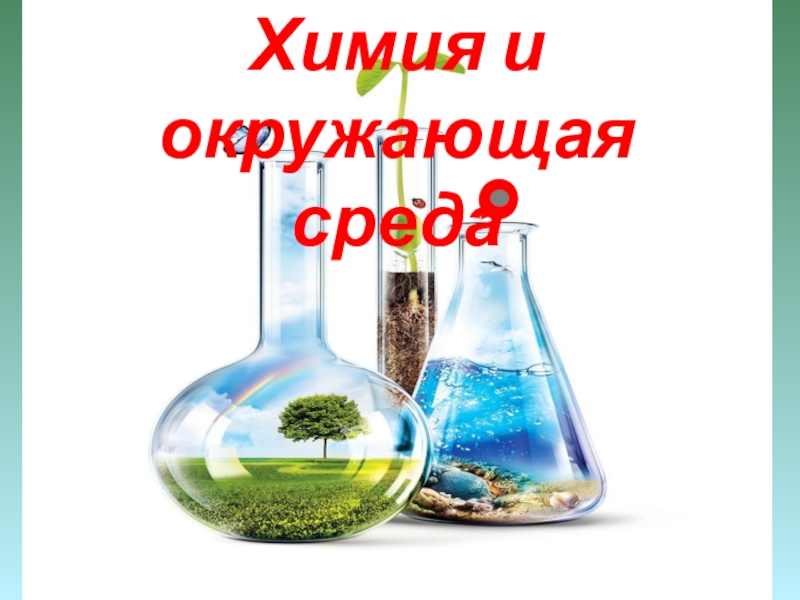 Химия окружающей. Химия и окружающая среда. Химия и экология. Химия и охрана окружающей среды. Химия в природе.